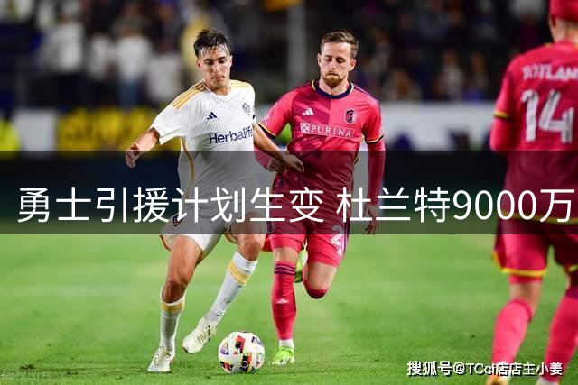勇士引援计划生变 杜兰特9000万合约成关键变量