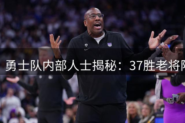 勇士队内部人士揭秘：37胜老将阵容或成新赛季主基调