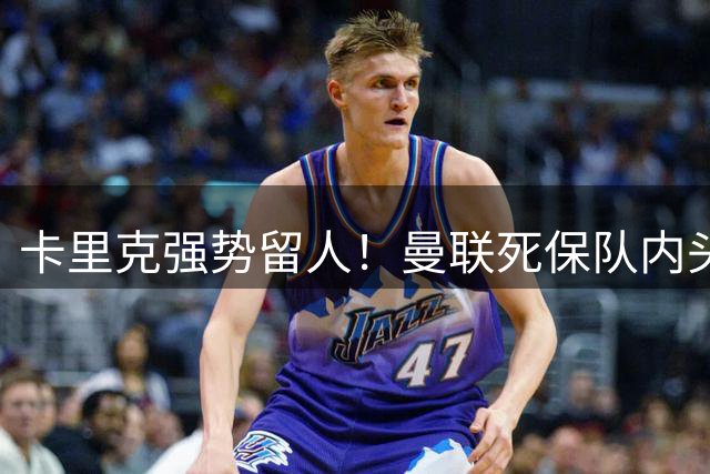 卡里克强势留人！曼联死保队内头号核心！5000 万豪门挖角梦碎