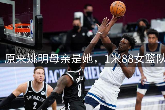 原来姚明母亲是她，1米88女篮队长，退役进高校，如今照顾孙女
