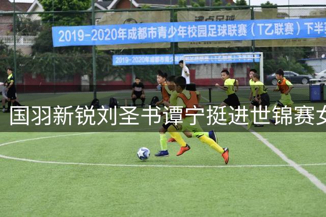 国羽新锐刘圣书谭宁挺进世锦赛女双半决赛