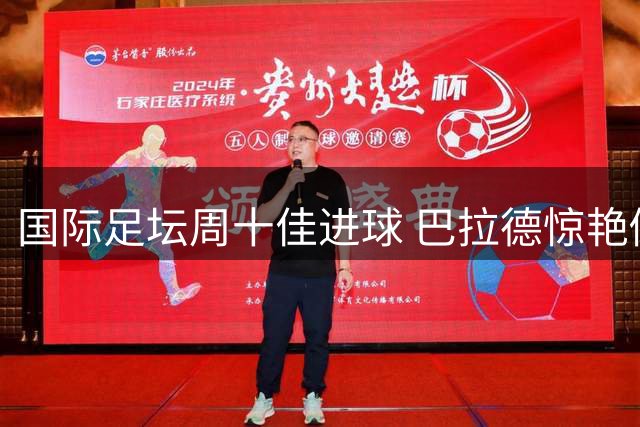 国际足坛周十佳进球 巴拉德惊艳倒钩当选最佳
