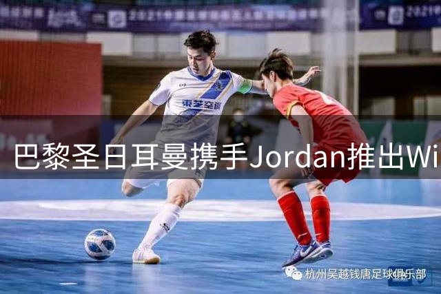 巴黎圣日耳曼携手Jordan推出Wings 2.0系列 白色战袍演绎都会时尚
