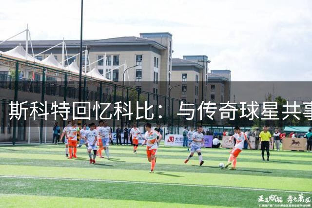 斯科特回忆科比：与传奇球星共事 从未见过如此拼命的球员