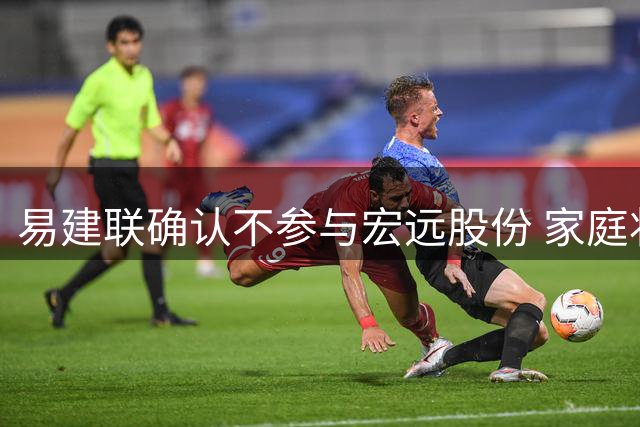 易建联确认不参与宏远股份 家庭状况稳定