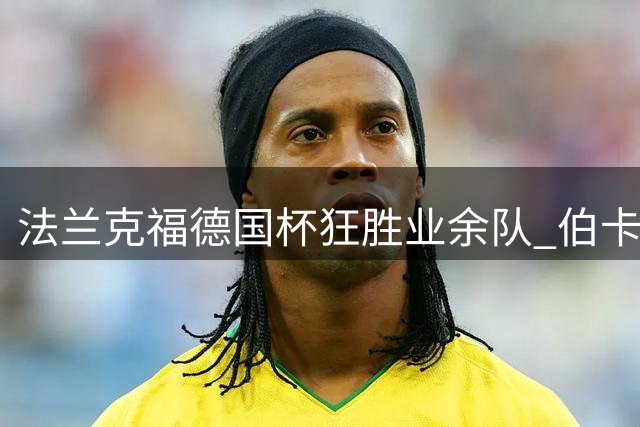 法兰克福德国杯狂胜业余队 伯卡特独中三元创纪录