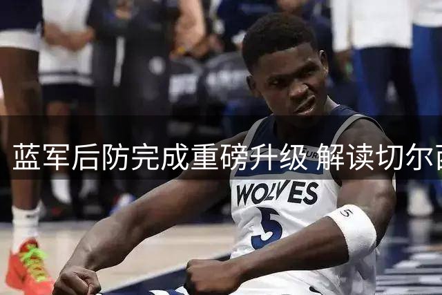 蓝军后防完成重磅升级 解读切尔西新赛季豪华首发战力配置