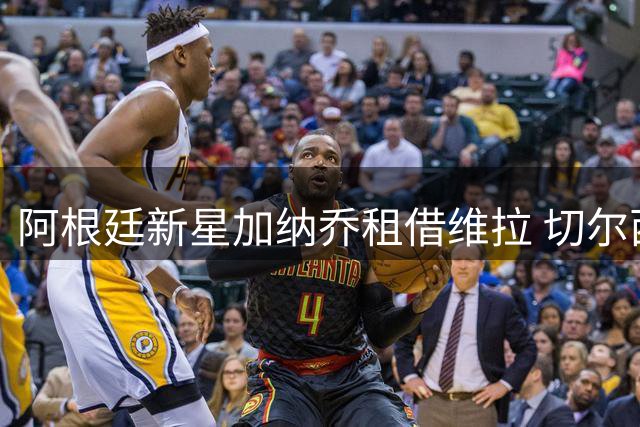 阿根廷新星加纳乔租借维拉 切尔西清洗计划再进一步
