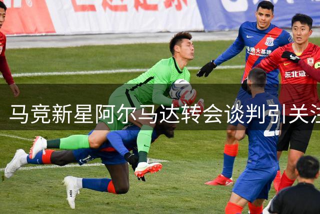 马竞新星阿尔马达转会谈判引关注 2000万欧标价成焦点