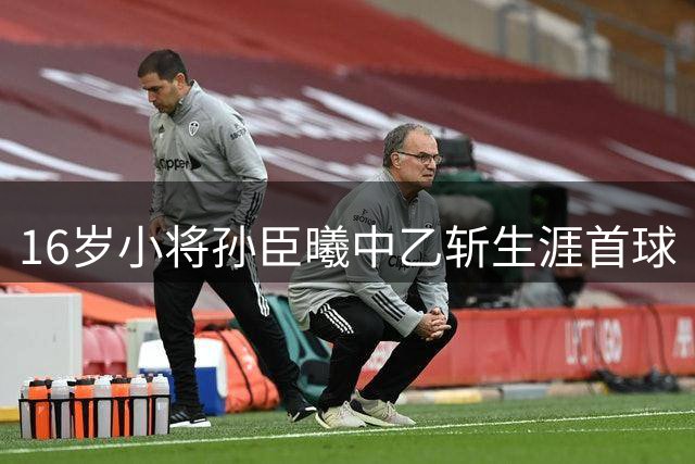 16岁小将孙臣曦中乙斩生涯首球