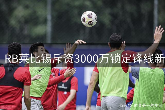 RB莱比锡斥资3000万锁定锋线新星阿斯拉尼