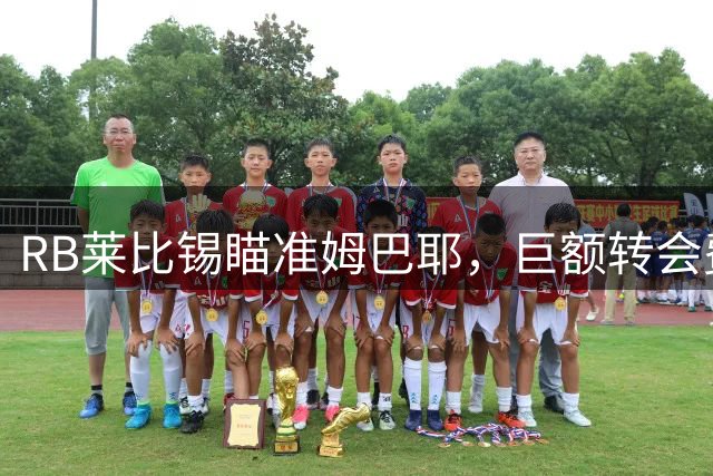 RB莱比锡瞄准姆巴耶，巨额转会费成最大障碍